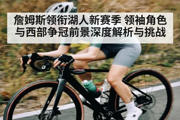 詹姆斯领衔湖人新赛季 领袖角色与西部争冠前景深度解析与挑战 - williamhill