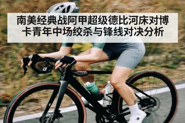 南美经典战阿甲超级德比河床对博卡青年中场绞杀与锋线对决分析 - williamhill